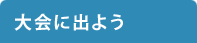 大会に出よう
