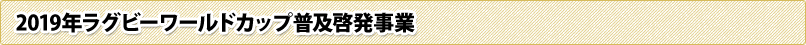 2019年ラグビーワールドカップ普及啓発事業